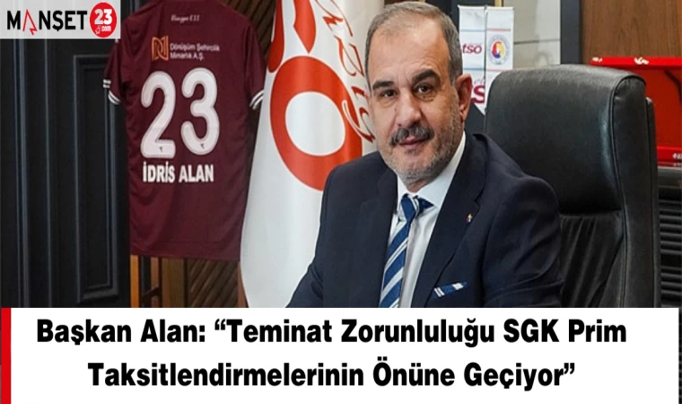 Başkan Alan: “Teminat Zorunluluğu SGK Prim Taksitlendirmelerinin Önüne Geçiyor”