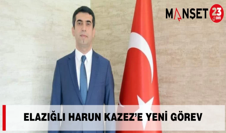 Elazığlı Harun Kazez’e Yeni Görev