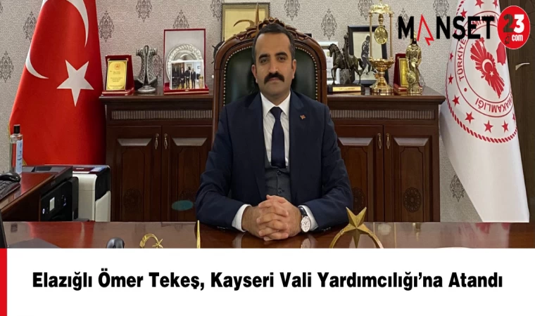 Elazığlı Ömer Tekeş, Kayseri Vali Yardımcılığı’na Atandı
