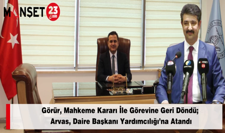Görür, Mahkeme Kararı İle Görevine Geri Döndü; Arvas, Daire Başkanı Yardımcılığı’na Atandı