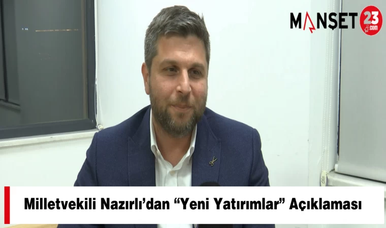 Milletvekili Nazırlı’dan “Yeni Yatırımlar” Açıklaması