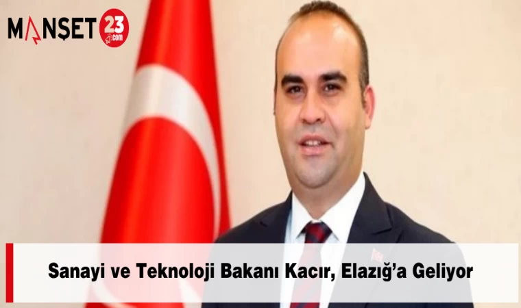 Sanayi ve Teknoloji Bakanı Kacır, Elazığ’a Geliyor