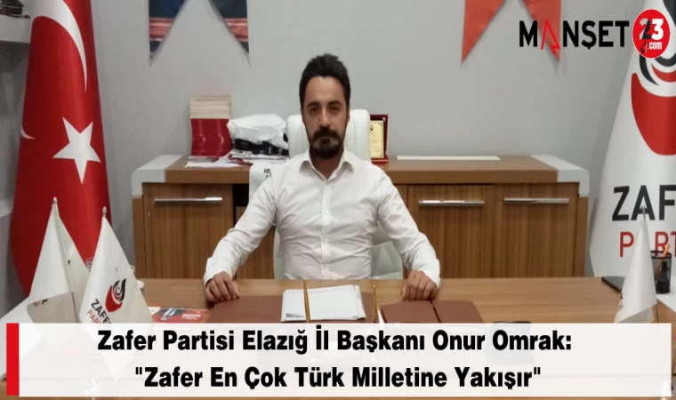 Zafer Partisi Elazığ İl Başkanı Onur Omrak: "Zafer En Çok Türk Milletine Yakışır"