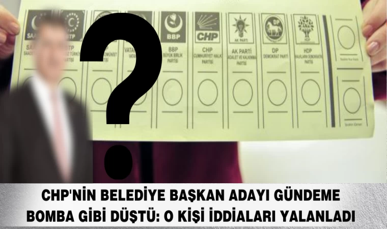 CHP'nin Belediye Başkan Adayı Gündeme Bomba Gibi Düştü: O Kişi İddiaları Yalanladı