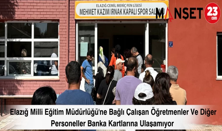 Elazığ Milli Eğitim Müdürlüğü'ne Bağlı Çalışan Öğretmenler Ve Diğer Personeller Banka Kartlarına Ulaşamıyor