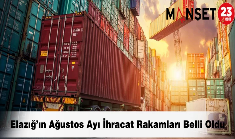 Elazığ’ın Ağustos Ayı İhracat Rakamları Belli Oldu