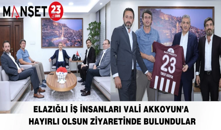 ELAZIĞLI İŞ İNSANLARI VALİ AKKOYUN’A HAYIRLI OLSUN ZİYARETİNDE BULUNDULAR