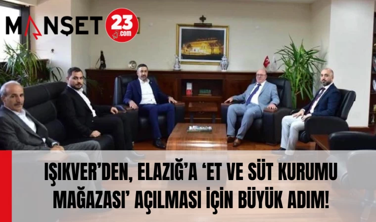 IŞIKVER’DEN, ELAZIĞ’A ‘ET VE SÜT KURUMU MAĞAZASI’ AÇILMASI İÇİN BÜYÜK ADIM!