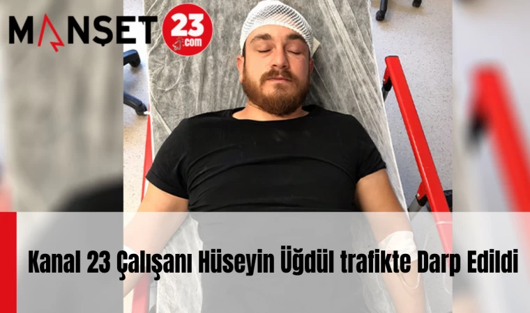 Kanal 23 Çalışanı Hüseyin Üğdül trafikte Darp Edildi
