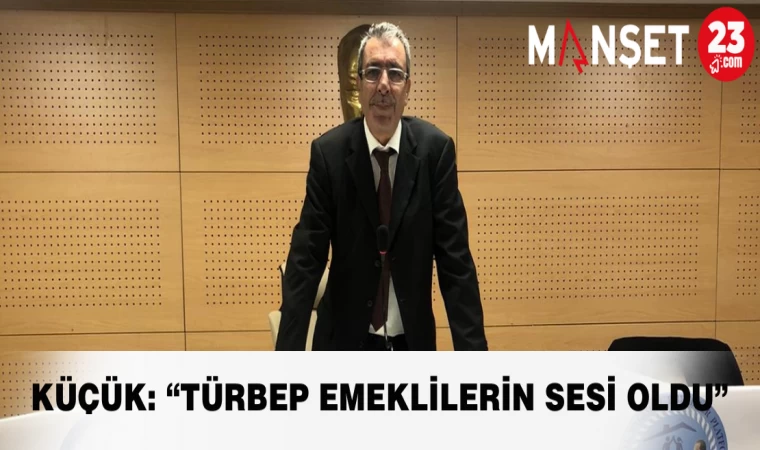 Küçük: “TÜRBEP Emeklilerin Sesi Oldu”