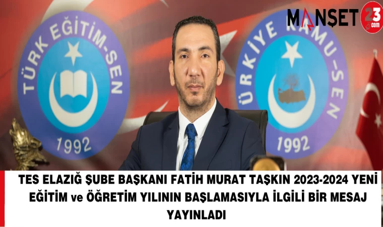 TES ELAZIĞ ŞUBE BAŞKANI FATİH MURAT TAŞKIN 2023-2024 YENİ EĞİTİM ve ÖĞRETİM YILININ BAŞLAMASIYLA İLGİLİ BİR MESAJ YAYINLADI
