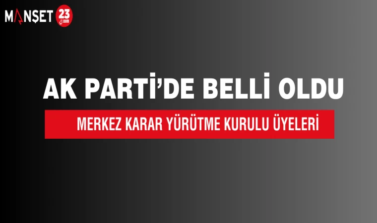 AK Parti’de Merkez Karar Yürütme Kurulu Üyeleri Belli Oldu