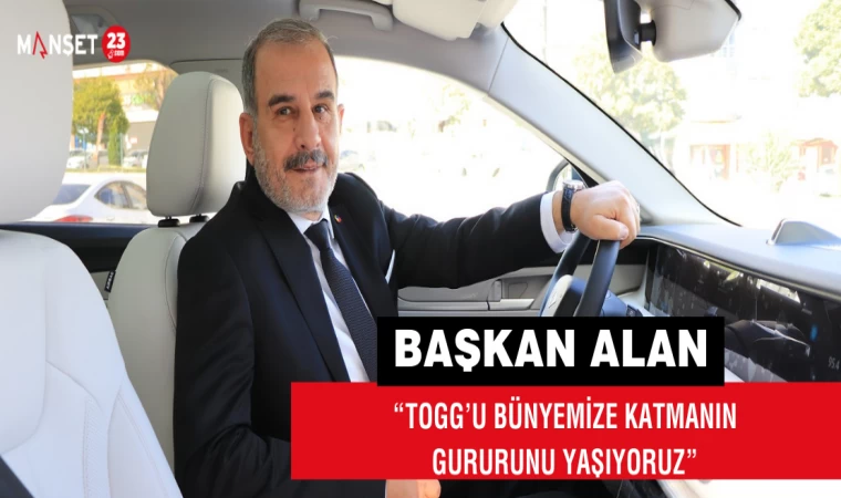Başkan Alan: “TOGG’u Bünyemize Katmanın Gururunu Yaşıyoruz”