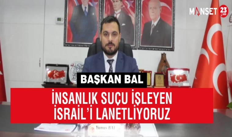 Başkan Bal; "İnsanlık Suçu İşleyen İsrail’i Lanetliyoruz"