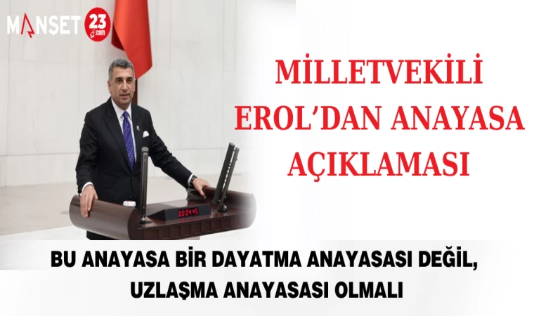 CHP Elazığ Milletvekili Erol, "Bu Anayasa Bir Dayatma Anayasası Değil, Uzlaşma Anayasası Olmalı”
