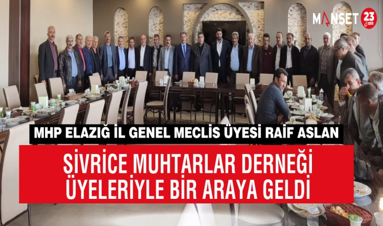 MHP Elazığ İl Genel Meclis Üyesi Raif Aslan, Sivrice Muhtarlar Derneği Üyeleriyle Bir Araya Geldi