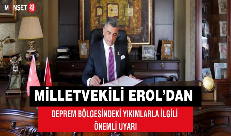 MİLLETVEKİLİ EROL’DAN DEPREM BÖLGESİNDEKİ YIKIMLARLA İLGİLİ ÖNEMLİ UYARI