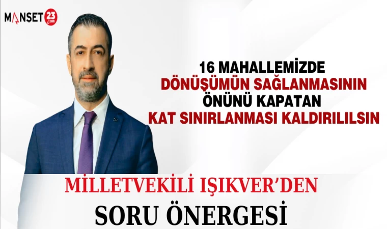 MİLLETVEKİLİ IŞIKVER, ELAZIĞ’DA BULUNAN 16 MAHALLEDE DÖNÜŞÜMÜN SAĞLANMASININ ÖNÜNÜ KAPATAN KAT SINIRLANMASININ KALDIRILMASINI İSTEDİ