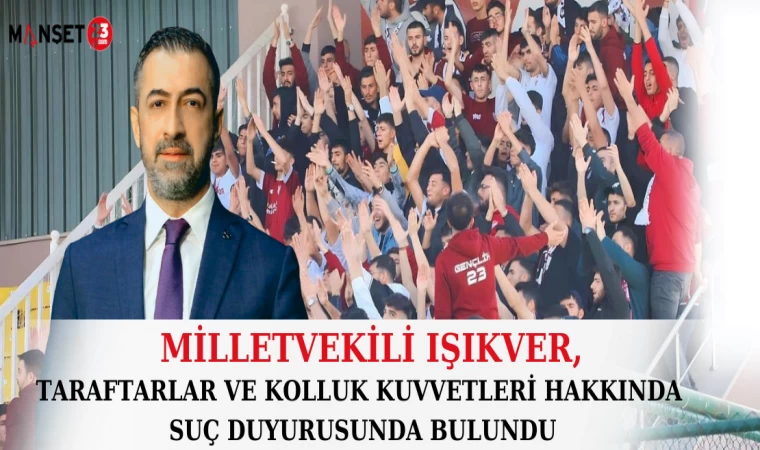 MİLLETVEKİLİ IŞIKVER, TARAFTARLAR VE KOLLUK KUVVETLERİ HAKKINDA SUÇ DUYURUSUNDA BULUNDU