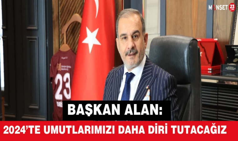 Başkan Alan: "2024’te Umutlarımızı Daha Diri Tutacağız"