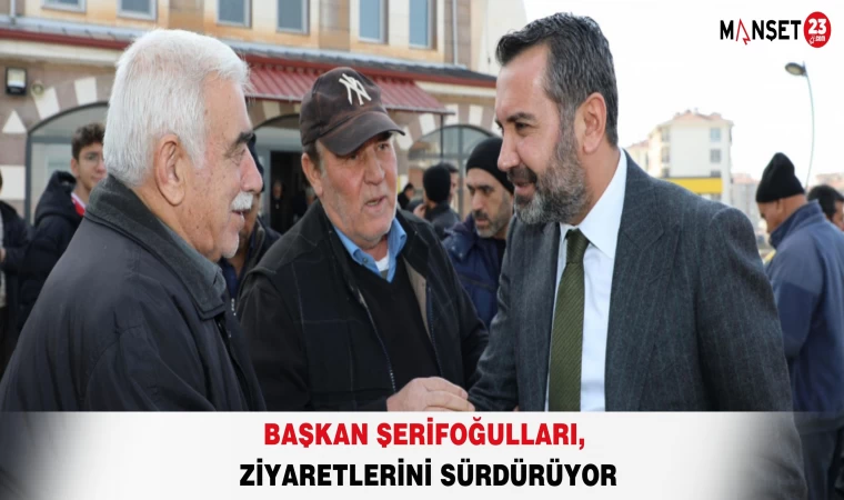 Başkan Şerifoğulları, Ziyaretlerini Sürdürüyor