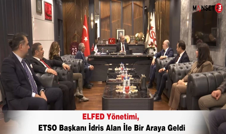ELFED Yönetimi, ETSO Başkanı İdris Alan İle Bir Araya Geldi