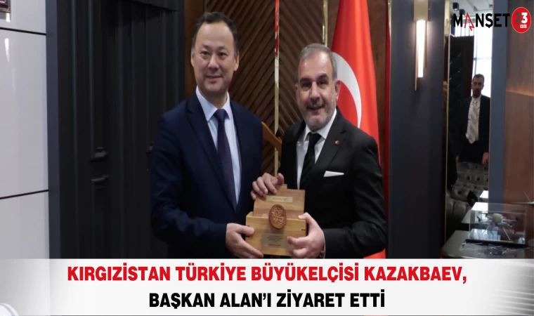 Kırgızistan Türkiye Büyükelçisi Kazakbaev, Başkan Alan’ı Ziyaret Etti