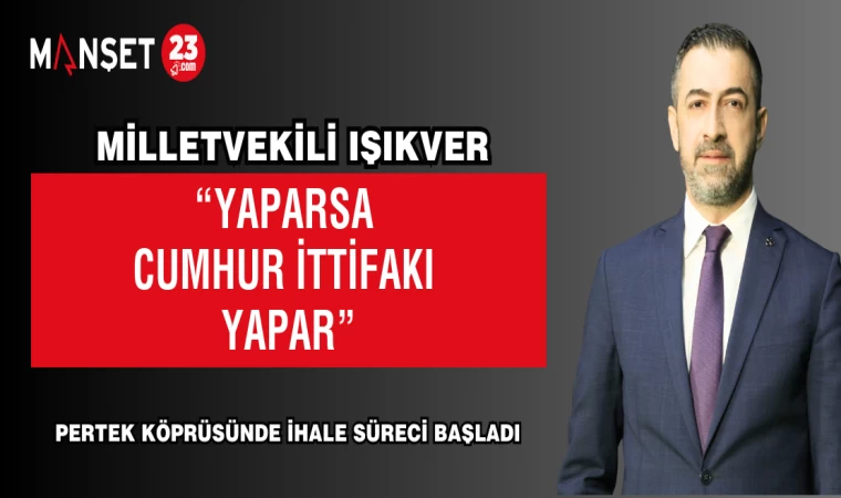 MİLLETVEKİLİ IŞIKVER; “YAPARSA CUMHUR İTTİFAKI YAPAR”