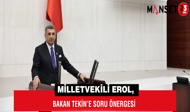 Milletvekili Erol, Bakan Tekin’e Soru Önergesi