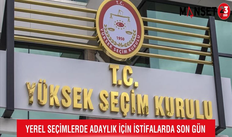 Yerel Seçimlerde Adaylık İçin İstifalarda Son Gün