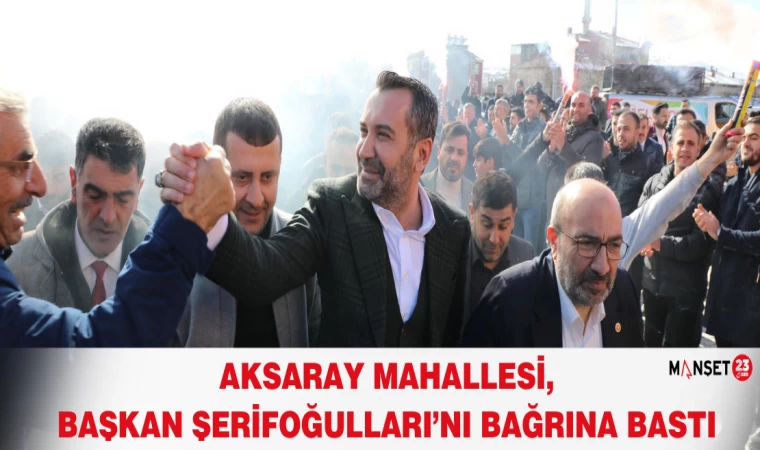 AKSARAY MAHALLESİ, BAŞKAN ŞERİFOĞULLARI’NI BAĞRINA BASTI