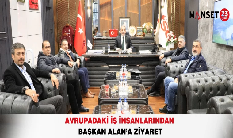 AVRUPADAKİ İŞ İNSANLARINDAN BAŞKAN ALAN’A ZİYARET