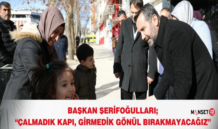 Başkan Şerifoğulları; “Çalmadık Kapı, Girmedik Gönül Bırakmayacağız”