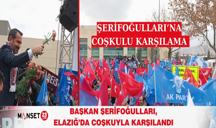 Başkan Şerifoğulları, Elazığ’da Coşkuyla Karşılandı