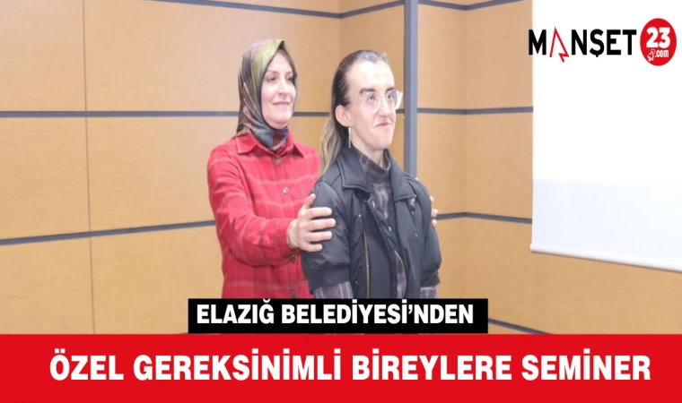 ELAZIĞ BELEDİYESİ’NDEN ÖZEL GEREKSİNİMLİ BİREYLERE SEMİNER