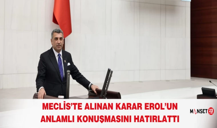MECLİS’TE ALINAN KARAR EROL’UN ANLAMLI KONUŞMASINI HATIRLATTI