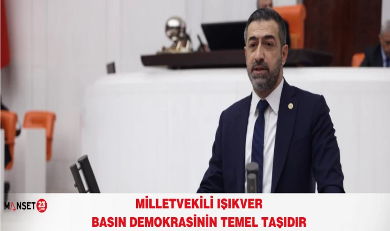 MİLLETVEKİLİ IŞIKVER "BASIN DEMOKRASİNİN TEMEL TAŞIDIR"