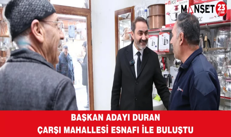 Başkan Adayı Duran Çarşı Mahallesi Esnafı İle Buluştu