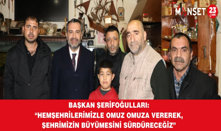 Başkan Şerifoğulları: “Hemşehrilerimizle Omuz Omuza Vererek, Şehrimizin Büyümesini Sürdüreceğiz”