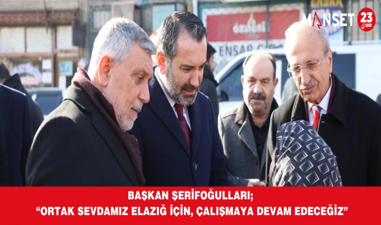 Başkan Şerifoğulları; “Ortak Sevdamız Elazığ İçin, Çalışmaya Devam Edeceğiz”