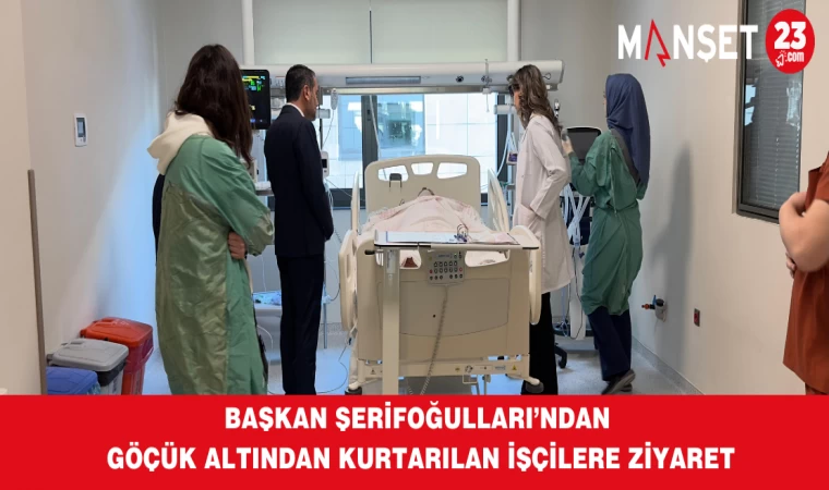 Başkan Şerifoğulları’ndan Göçük Altından Kurtarılan İşçilere Ziyaret