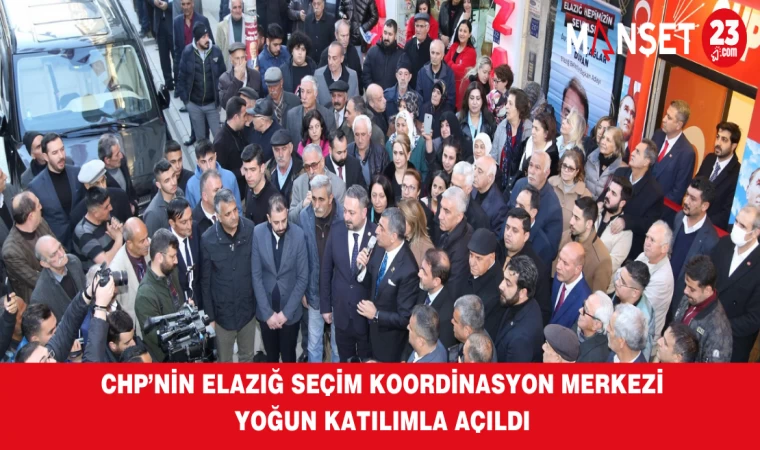 CHP’NİN ELAZIĞ SEÇİM KOORDİNASYON MERKEZİ YOĞUN KATILIMLA AÇILDI