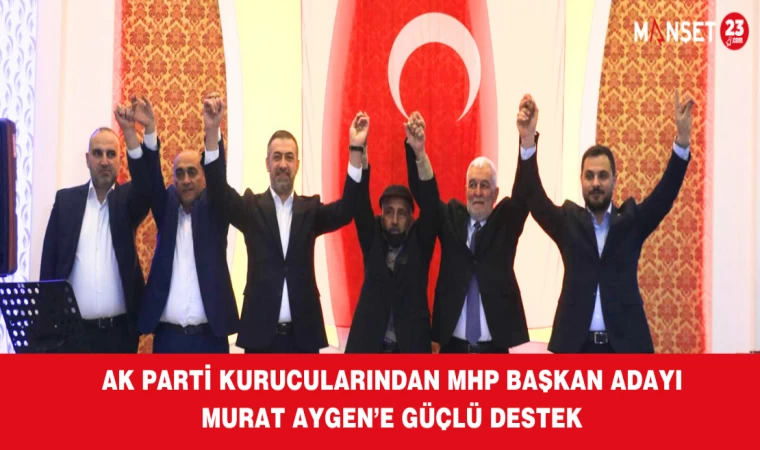 AK PARTİ KURUCULARINDAN MHP BAŞKAN ADAYI MURAT AYGEN’E GÜÇLÜ DESTEK