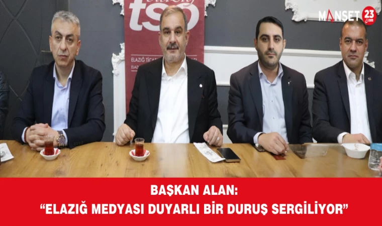 BAŞKAN ALAN: “ELAZIĞ MEDYASI DUYARLI BİR DURUŞ SERGİLİYOR”