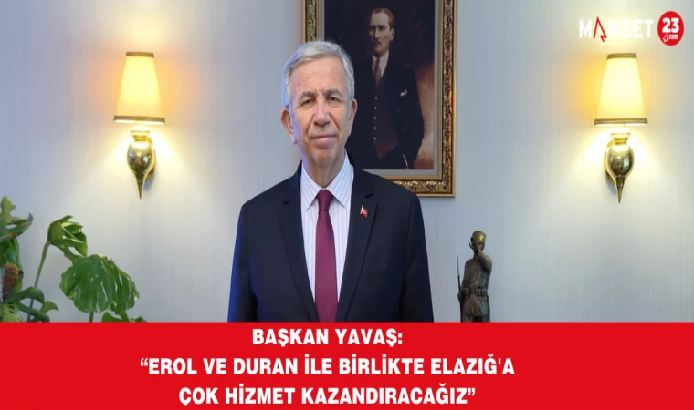 Başkan Yavaş: “Erol ve Duran İle Birlikte Elazığ'a Çok Hizmet Kazandıracağız”