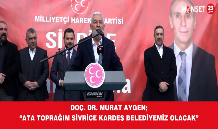DOÇ. DR. MURAT AYGEN; “ATA TOPRAĞIM SİVRİCE KARDEŞ BELEDİYEMİZ OLACAK”
