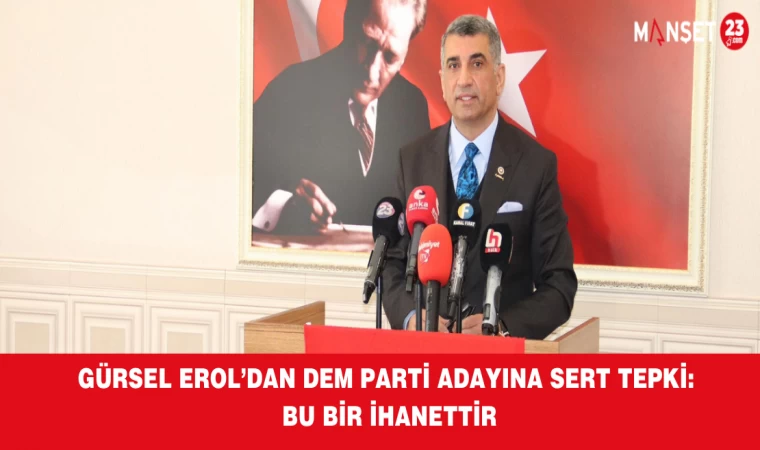 GÜRSEL EROL’DAN DEM PARTİ ADAYINA SERT TEPKİ: BU BİR İHANETTİR