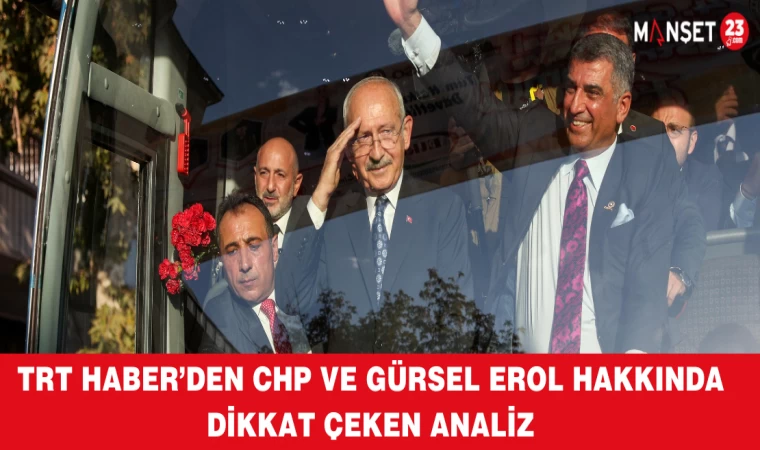 TRT HABER’DEN CHP VE GÜRSEL EROL HAKKINDA DİKKAT ÇEKEN ANALİZ