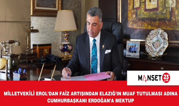 Milletvekili Erol’dan Faiz Artışından Elazığ’ın Muaf Tutulması Adına Cumhurbaşkanı Erdoğan’a Mektup