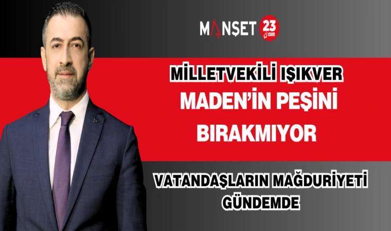 MHP ELAZIĞ MİLLETVEKİLİ IŞIKVER MADEN'İN PEŞİNİ BIRAKMIYOR